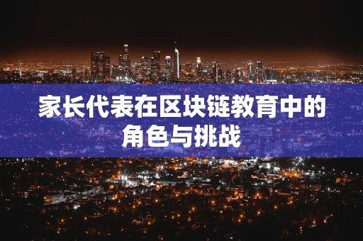 家长代表在区块链教育中的角色与挑战