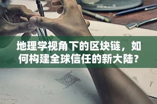 地理学视角下的区块链，如何构建全球信任的新大陆？