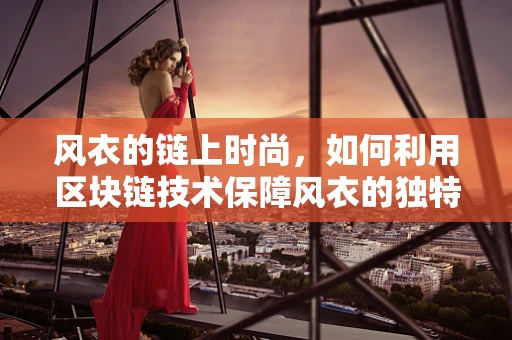 风衣的链上时尚，如何利用区块链技术保障风衣的独特性与真伪？