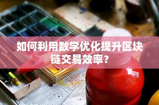 如何利用数学优化提升区块链交易效率？