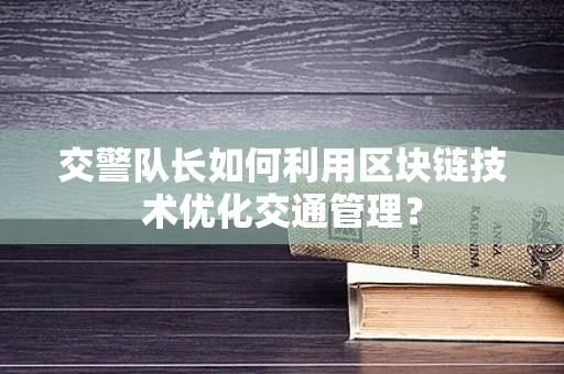 交警队长如何利用区块链技术优化交通管理？
