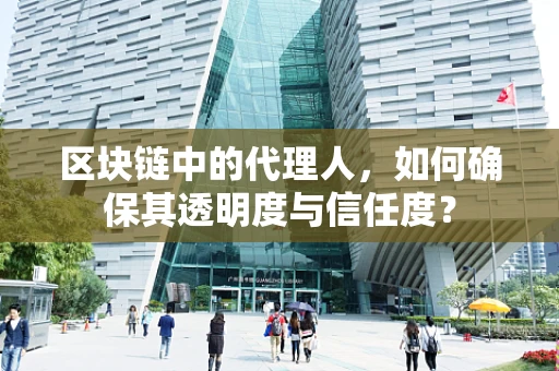 区块链中的代理人，如何确保其透明度与信任度？
