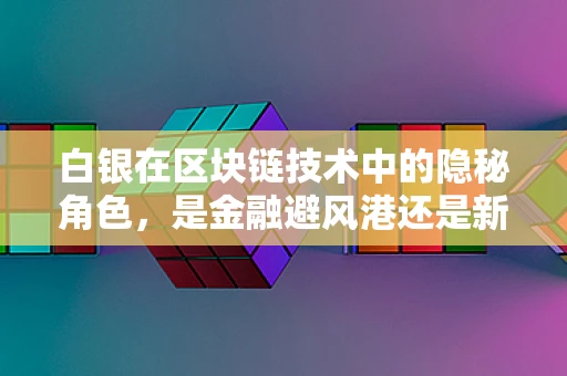 白银在区块链技术中的隐秘角色，是金融避风港还是新机遇？