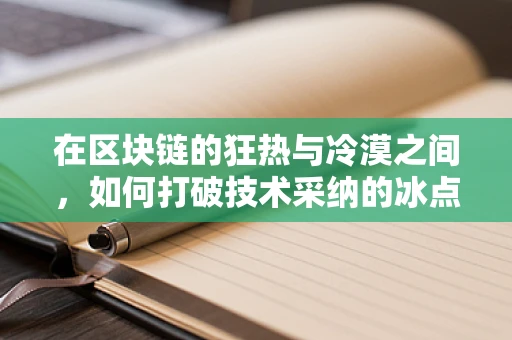 在区块链的狂热与冷漠之间，如何打破技术采纳的冰点？