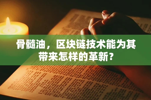 骨髓油，区块链技术能为其带来怎样的革新？