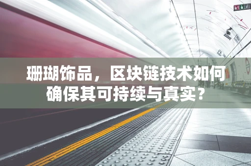 珊瑚饰品，区块链技术如何确保其可持续与真实？