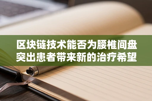 区块链技术能否为腰椎间盘突出患者带来新的治疗希望？