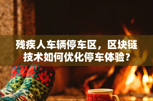 残疾人车辆停车区，区块链技术如何优化停车体验？