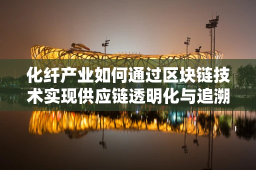 化纤产业如何通过区块链技术实现供应链透明化与追溯？