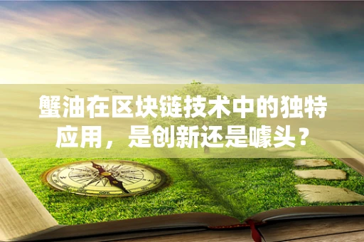 蟹油在区块链技术中的独特应用，是创新还是噱头？