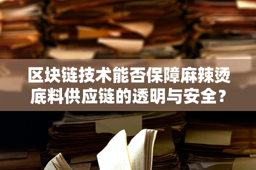 区块链技术能否保障麻辣烫底料供应链的透明与安全？