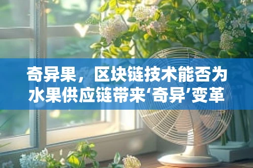 奇异果，区块链技术能否为水果供应链带来‘奇异’变革？