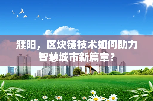 濮阳，区块链技术如何助力智慧城市新篇章？