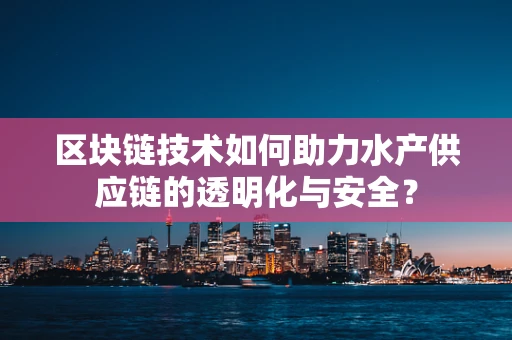区块链技术如何助力水产供应链的透明化与安全？