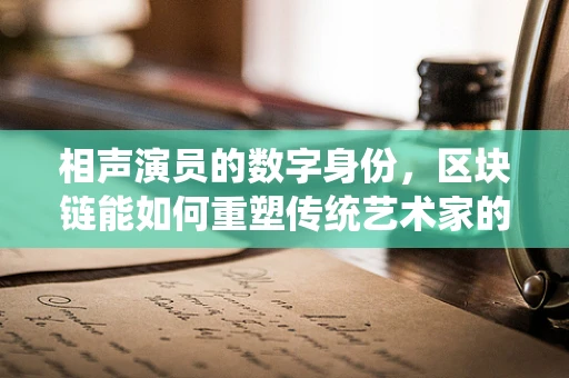 相声演员的数字身份，区块链能如何重塑传统艺术家的认证与价值？