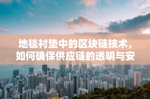 地毯衬垫中的区块链技术，如何确保供应链的透明与安全？