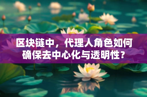区块链中，代理人角色如何确保去中心化与透明性？