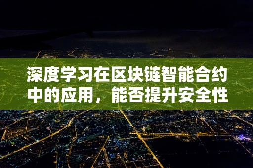 深度学习在区块链智能合约中的应用，能否提升安全性和效率？