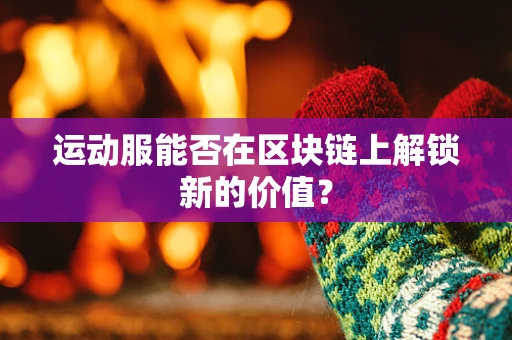 运动服能否在区块链上解锁新的价值？