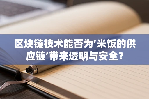 区块链技术能否为‘米饭的供应链’带来透明与安全？