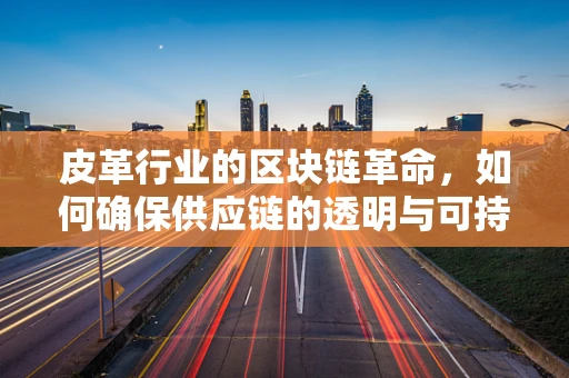 皮革行业的区块链革命，如何确保供应链的透明与可持续？