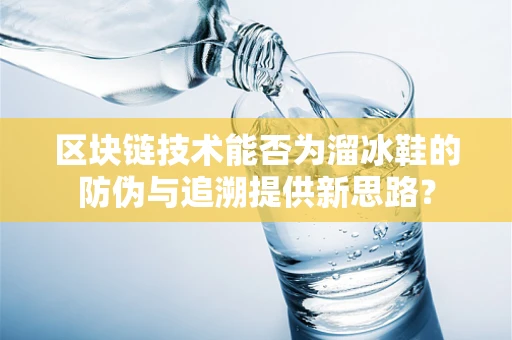 区块链技术能否为溜冰鞋的防伪与追溯提供新思路？