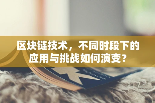 区块链技术，不同时段下的应用与挑战如何演变？