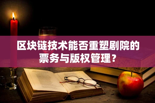 区块链技术能否重塑剧院的票务与版权管理？