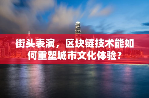 街头表演，区块链技术能如何重塑城市文化体验？