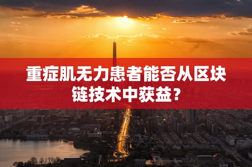 重症肌无力患者能否从区块链技术中获益？