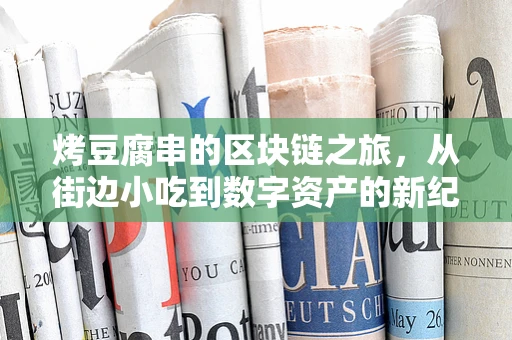 烤豆腐串的区块链之旅，从街边小吃到数字资产的新纪元？