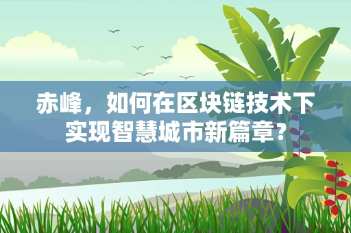 赤峰，如何在区块链技术下实现智慧城市新篇章？