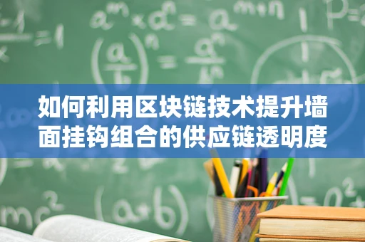 如何利用区块链技术提升墙面挂钩组合的供应链透明度？