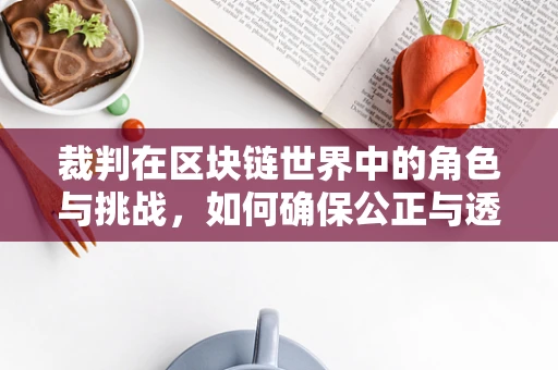 裁判在区块链世界中的角色与挑战，如何确保公正与透明？