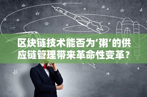 区块链技术能否为‘粥’的供应链管理带来革命性变革？