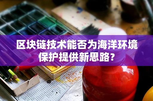 区块链技术能否为海洋环境保护提供新思路？