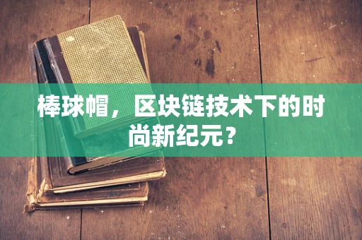 棒球帽，区块链技术下的时尚新纪元？