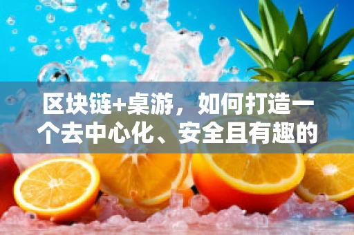 区块链+桌游，如何打造一个去中心化、安全且有趣的数字游戏世界？