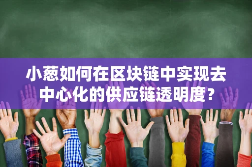 小葱如何在区块链中实现去中心化的供应链透明度？