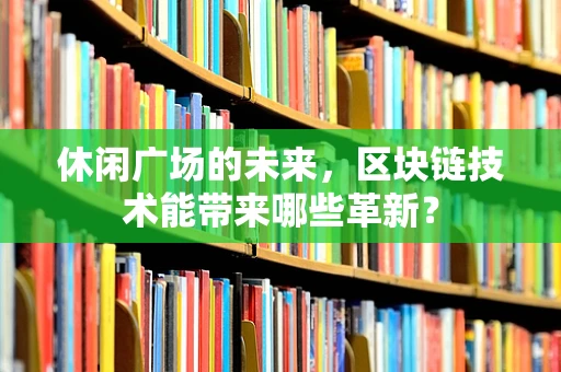 休闲广场的未来，区块链技术能带来哪些革新？