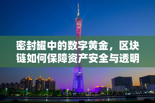密封罐中的数字黄金，区块链如何保障资产安全与透明？