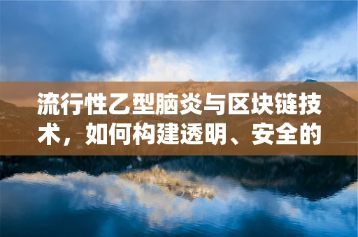 流行性乙型脑炎与区块链技术，如何构建透明、安全的疫苗追踪系统？