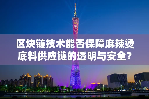 区块链技术能否保障麻辣烫底料供应链的透明与安全？