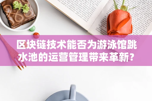 区块链技术能否为游泳馆跳水池的运营管理带来革新？