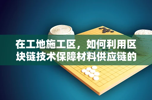 在工地施工区，如何利用区块链技术保障材料供应链的透明与安全？
