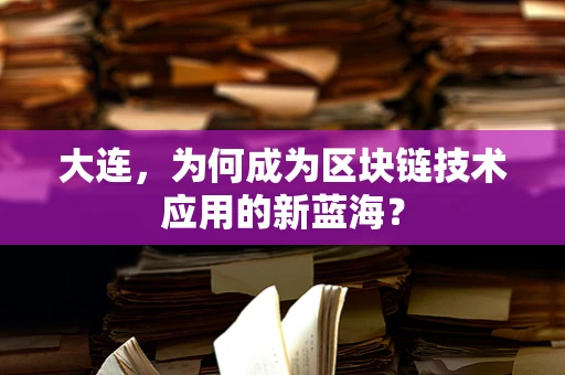 大连，为何成为区块链技术应用的新蓝海？