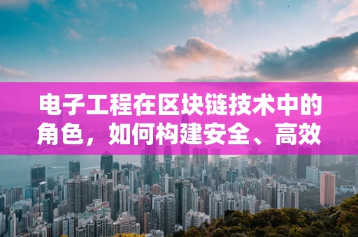电子工程在区块链技术中的角色，如何构建安全、高效的底层基础设施？