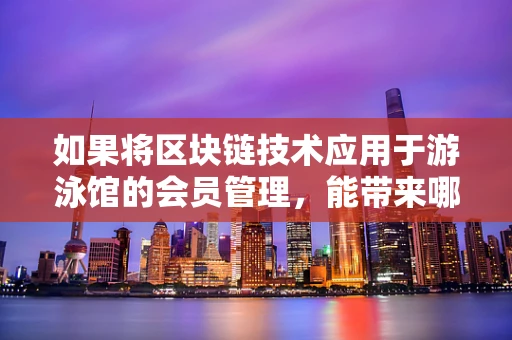 如果将区块链技术应用于游泳馆的会员管理，能带来哪些革新？