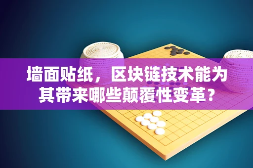 墙面贴纸，区块链技术能为其带来哪些颠覆性变革？