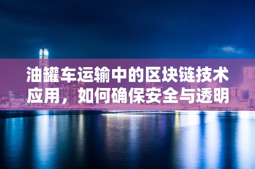 油罐车运输中的区块链技术应用，如何确保安全与透明？